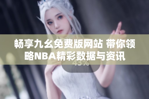 畅享九幺免费版网站 带你领略NBA精彩数据与资讯