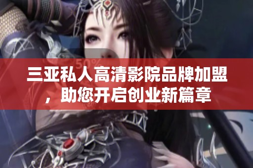 三亚私人高清影院品牌加盟，助您开启创业新篇章