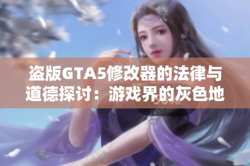 盗版GTA5修改器的法律与道德探讨：游戏界的灰色地带分析