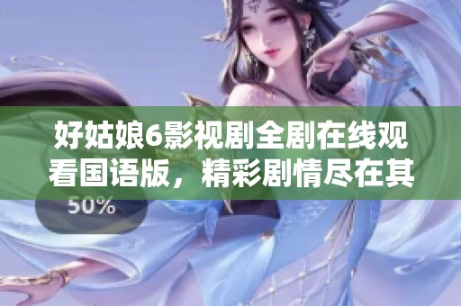 好姑娘6影视剧全剧在线观看国语版，精彩剧情尽在其中