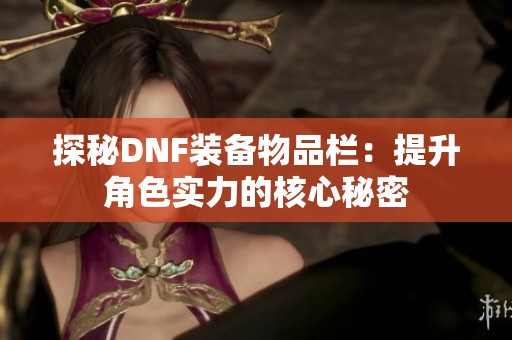 探秘DNF装备物品栏：提升角色实力的核心秘密