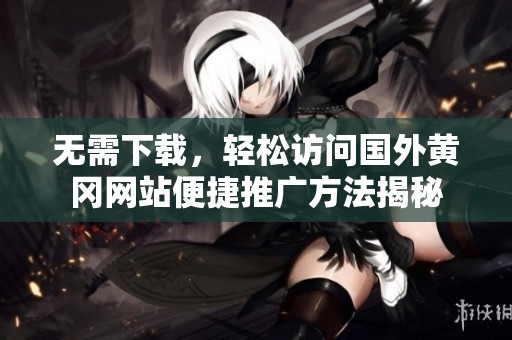 无需下载，轻松访问国外黄冈网站便捷推广方法揭秘