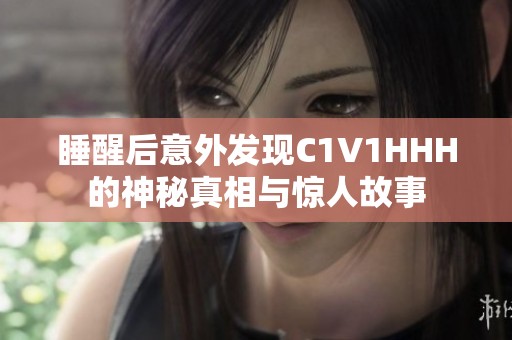 睡醒后意外发现C1V1HHH的神秘真相与惊人故事