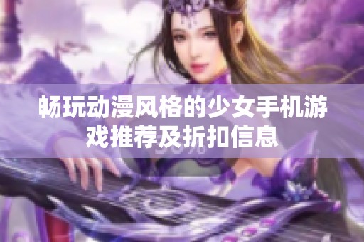 畅玩动漫风格的少女手机游戏推荐及折扣信息