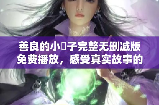 善良的小峓子完整无删减版免费播放，感受真实故事的魅力