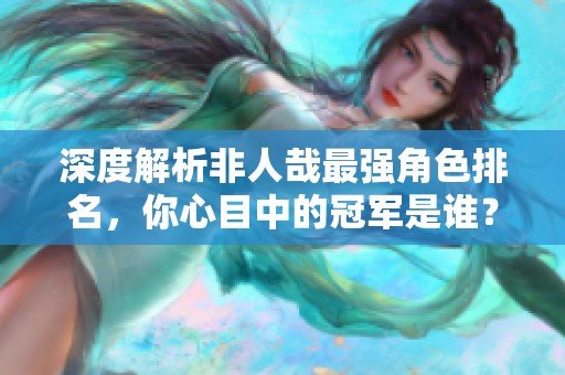 深度解析非人哉最强角色排名，你心目中的冠军是谁？
