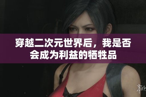 穿越二次元世界后，我是否会成为利益的牺牲品