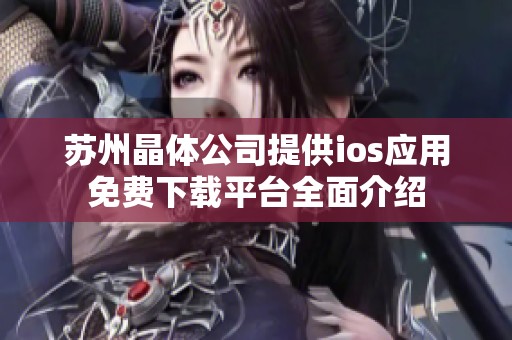 苏州晶体公司提供ios应用免费下载平台全面介绍