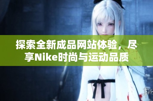 探索全新成品网站体验，尽享Nike时尚与运动品质