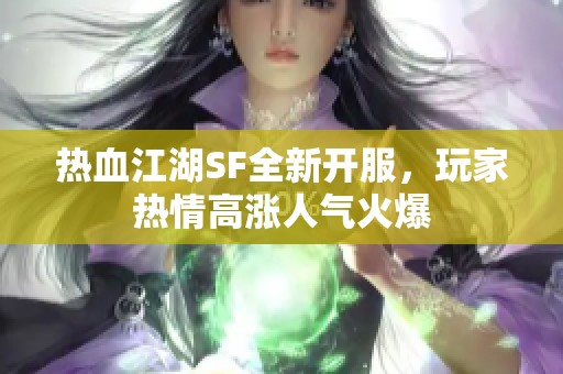 热血江湖SF全新开服，玩家热情高涨人气火爆