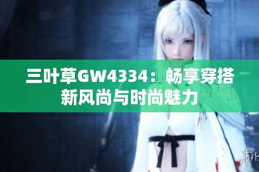 三叶草GW4334：畅享穿搭新风尚与时尚魅力