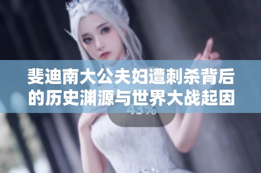 斐迪南大公夫妇遭刺杀背后的历史渊源与世界大战起因分析