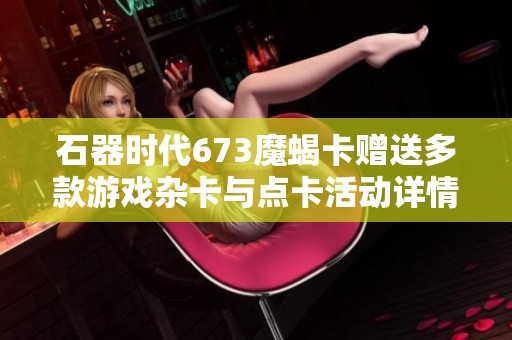 石器时代673魔蝎卡赠送多款游戏杂卡与点卡活动详情分享