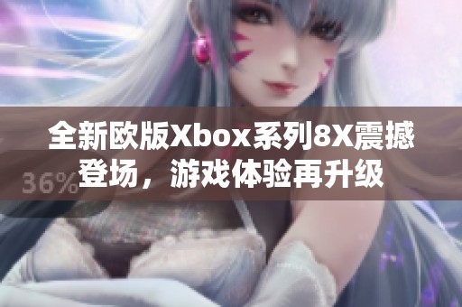 全新欧版Xbox系列8X震撼登场，游戏体验再升级