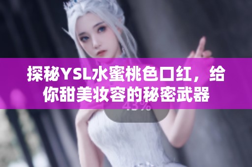 探秘YSL水蜜桃色口红，给你甜美妆容的秘密武器