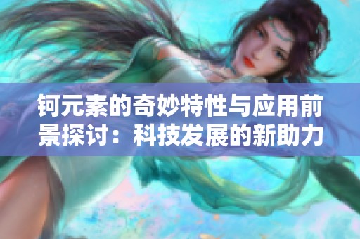 钶元素的奇妙特性与应用前景探讨：科技发展的新助力