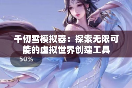 千仞雪模拟器：探索无限可能的虚拟世界创建工具