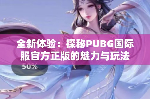 全新体验：探秘PUBG国际服官方正版的魅力与玩法