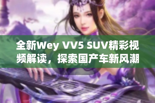 全新Wey VV5 SUV精彩视频解读，探索国产车新风潮