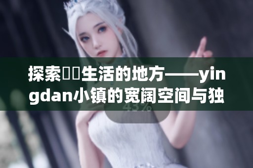 探索躍動生活的地方——yingdan小镇的宽阔空间与独特魅力