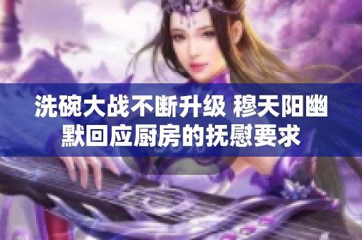 洗碗大战不断升级 穆天阳幽默回应厨房的抚慰要求