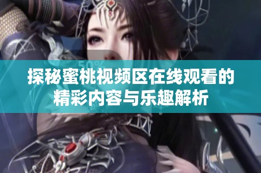 探秘蜜桃视频区在线观看的精彩内容与乐趣解析