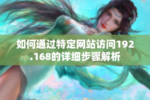 如何通过特定网站访问192.168的详细步骤解析