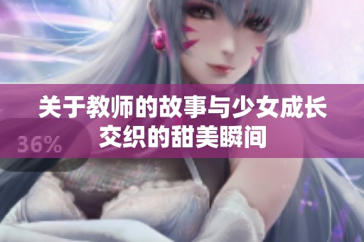 关于教师的故事与少女成长交织的甜美瞬间