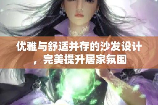 优雅与舒适并存的沙发设计，完美提升居家氛围