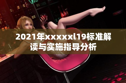 2021年xxxxxl19标准解读与实施指导分析