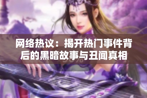 网络热议：揭开热门事件背后的黑暗故事与丑闻真相