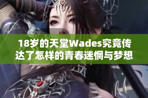 18岁的天堂Wades究竟传达了怎样的青春迷惘与梦想探索