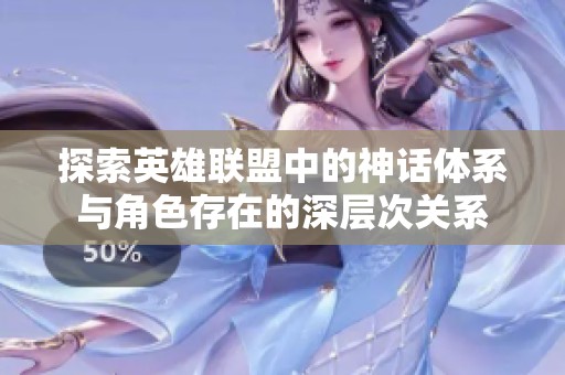 探索英雄联盟中的神话体系与角色存在的深层次关系