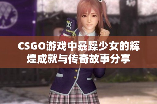 CSGO游戏中暴躁少女的辉煌成就与传奇故事分享