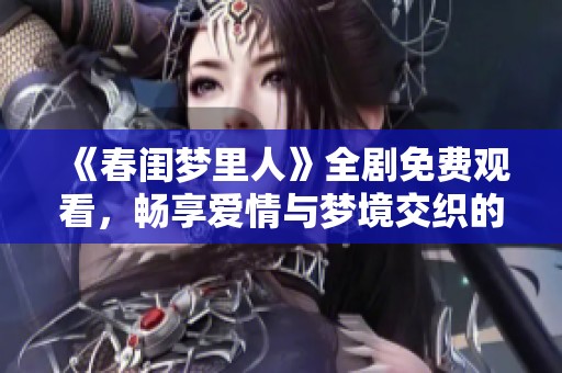 《春闺梦里人》全剧免费观看，畅享爱情与梦境交织的精彩故事