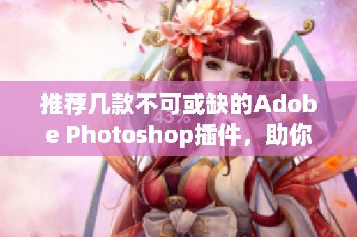 推荐几款不可或缺的Adobe Photoshop插件，助你提升设计效率