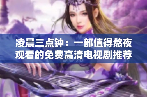 凌晨三点钟：一部值得熬夜观看的免费高清电视剧推荐