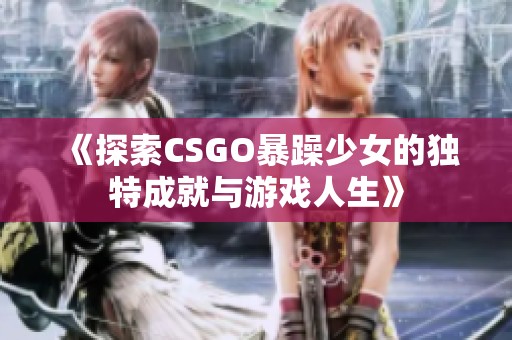 《探索CSGO暴躁少女的独特成就与游戏人生》