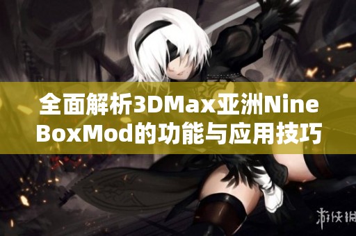 全面解析3DMax亚洲NineBoxMod的功能与应用技巧