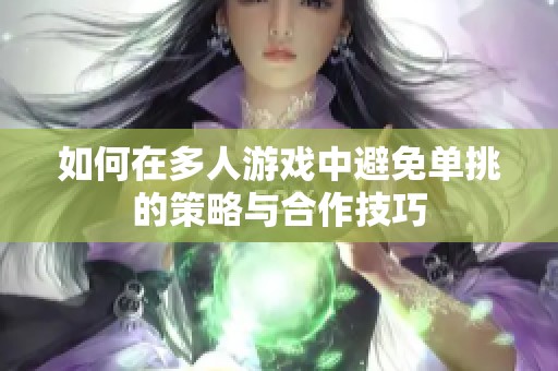 如何在多人游戏中避免单挑的策略与合作技巧