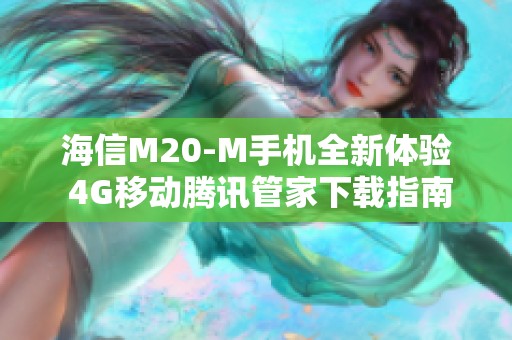 海信M20-M手机全新体验 4G移动腾讯管家下载指南