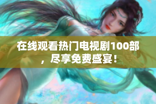 在线观看热门电视剧100部，尽享免费盛宴！