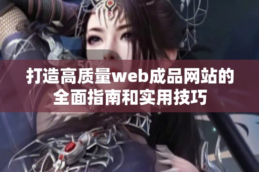 打造高质量web成品网站的全面指南和实用技巧