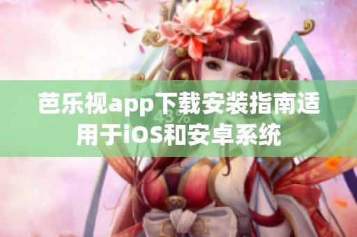 芭乐视app下载安装指南适用于iOS和安卓系统