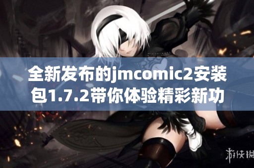 全新发布的jmcomic2安装包1.7.2带你体验精彩新功能