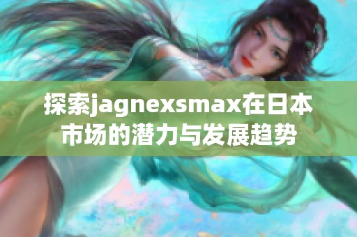 探索jagnexsmax在日本市场的潜力与发展趋势