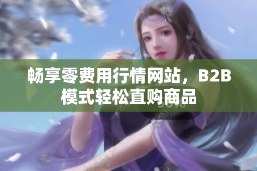 畅享零费用行情网站，B2B模式轻松直购商品