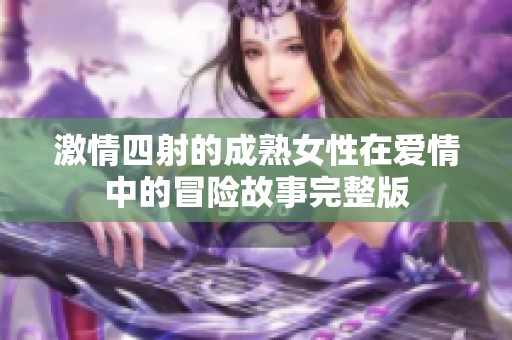 激情四射的成熟女性在爱情中的冒险故事完整版