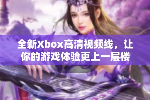 全新Xbox高清视频线，让你的游戏体验更上一层楼