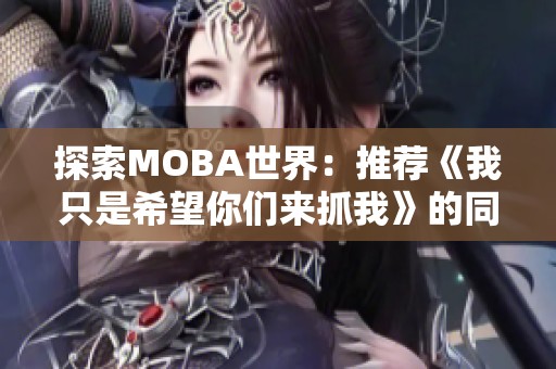 探索MOBA世界：推荐《我只是希望你们来抓我》的同类精彩小说